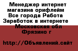 Менеджер интернет-магазина орифлейм - Все города Работа » Заработок в интернете   . Московская обл.,Фрязино г.